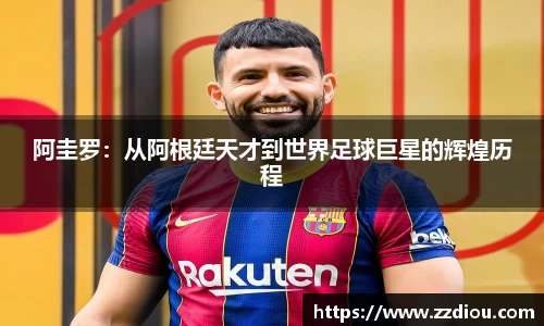 阿圭罗：从阿根廷天才到世界足球巨星的辉煌历程