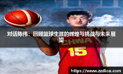 对话陈伟：回顾篮球生涯的辉煌与挑战与未来展望