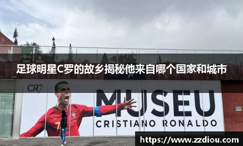 足球明星C罗的故乡揭秘他来自哪个国家和城市